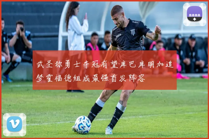 武圣称勇士夺冠有望库巴库明加追梦霍福德组成最强首发阵容
