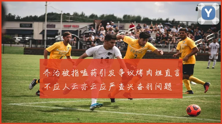 乔治被指嗑药引发争议烤肉姐直言不应人云亦云应严查兴奋剂问题