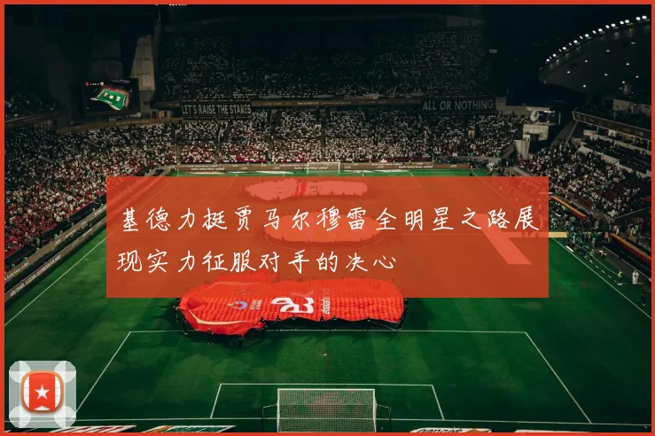 基德力挺贾马尔穆雷全明星之路展现实力征服对手的决心