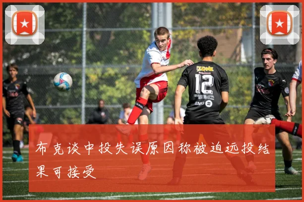 布克谈中投失误原因称被迫远投结果可接受