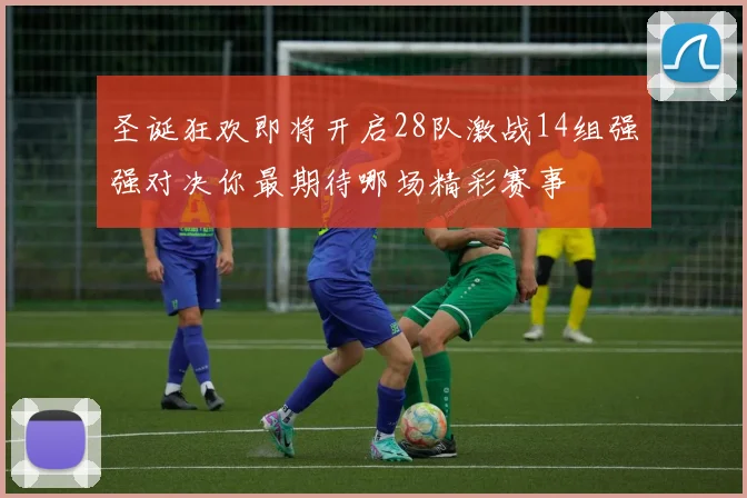 圣诞狂欢即将开启28队激战14组强强对决你最期待哪场精彩赛事