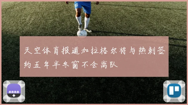 天空体育报道加拉格尔将与热刺签约五年半冬窗不会离队