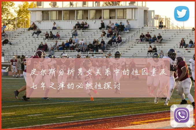 皮尔斯分析男女关系中的性因素及七年之痒的必然性探讨