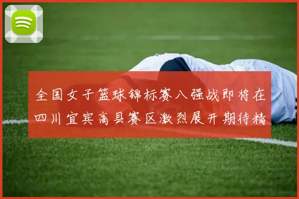 全国女子篮球锦标赛八强战即将在四川宜宾高县赛区激烈展开期待精彩对决