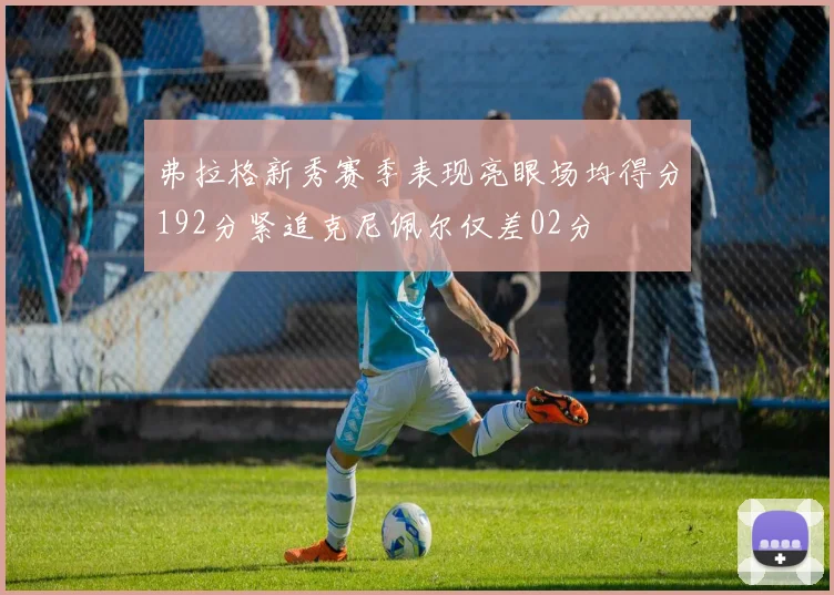 弗拉格新秀赛季表现亮眼场均得分192分紧追克尼佩尔仅差02分