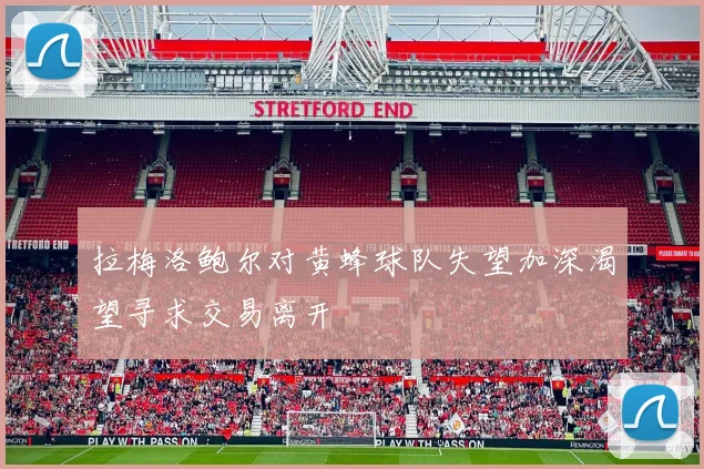 拉梅洛鲍尔对黄蜂球队失望加深渴望寻求交易离开