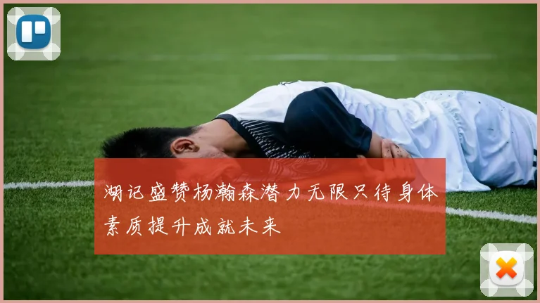湖记盛赞杨瀚森潜力无限只待身体素质提升成就未来