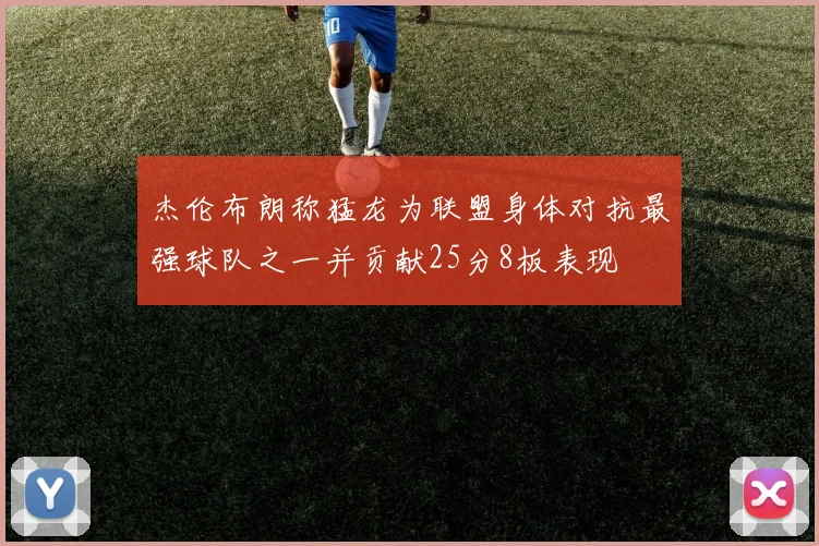 杰伦布朗称猛龙为联盟身体对抗最强球队之一并贡献25分8板表现