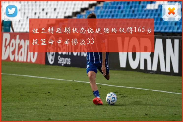 杜兰特近期状态低迷场均仅得165分投篮命中率惨淡33