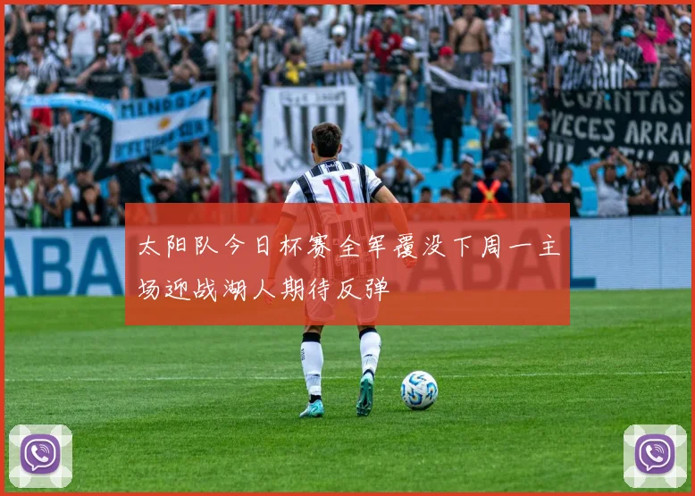 太阳队今日杯赛全军覆没下周一主场迎战湖人期待反弹