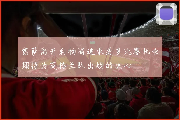 宽萨离开利物浦追求更多比赛机会期待为英格兰队出战的决心