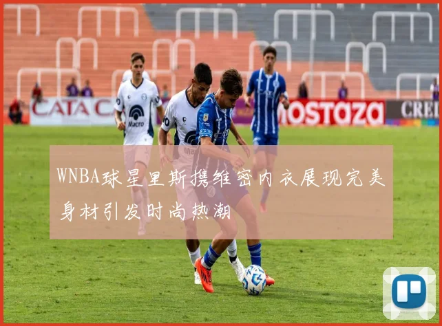WNBA球星里斯携维密内衣展现完美身材引发时尚热潮