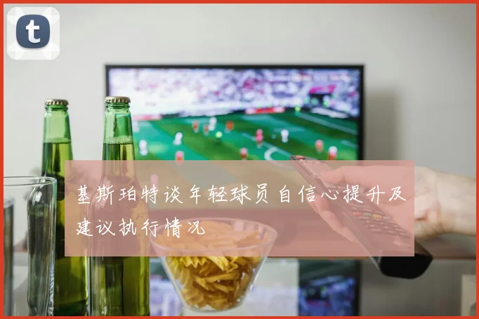 基斯珀特谈年轻球员自信心提升及建议执行情况