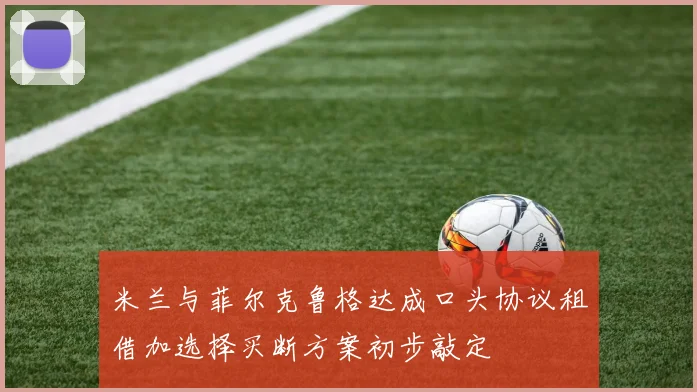 米兰与菲尔克鲁格达成口头协议租借加选择买断方案初步敲定