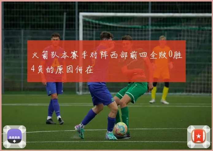 火箭队本赛季对阵西部前四全败0胜4负的原因何在