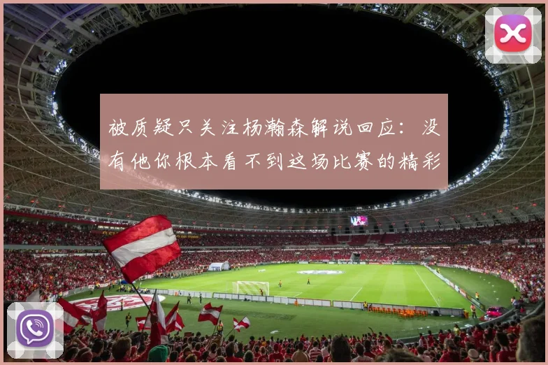 被质疑只关注杨瀚森解说回应：没有他你根本看不到这场比赛的精彩