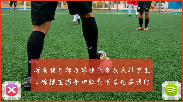 海港俱乐部与球迷代表共庆20岁生日徐根宝携手回归崇明基地温情时刻