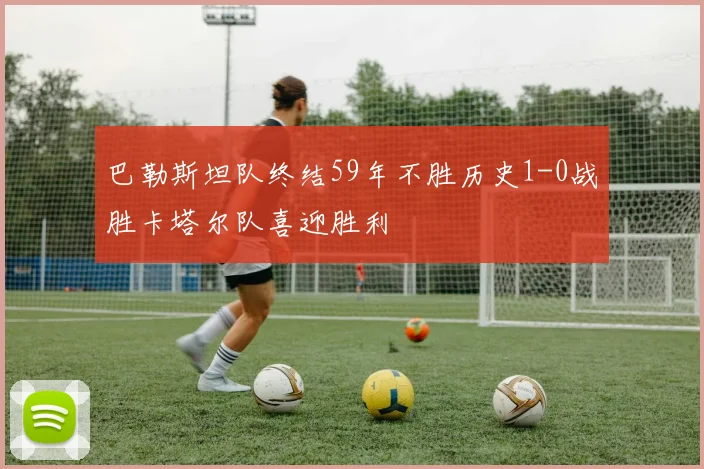 巴勒斯坦队终结59年不胜历史1-0战胜卡塔尔队喜迎胜利